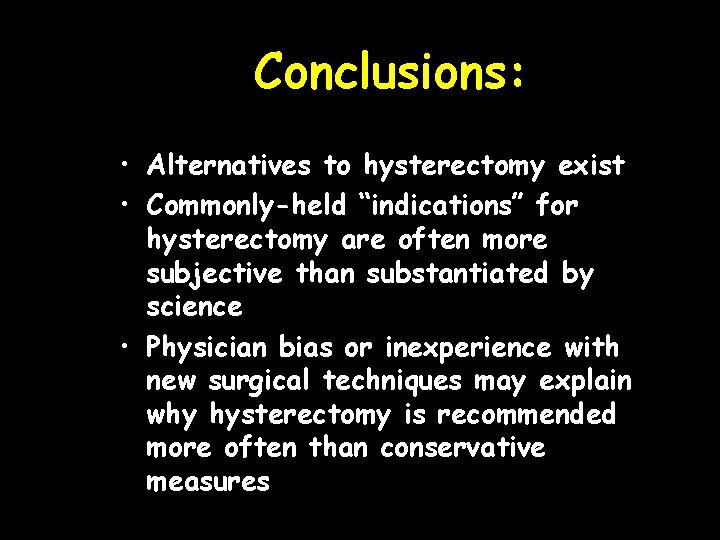 Conclusions: • Alternatives to hysterectomy exist • Commonly-held “indications” for hysterectomy are often more