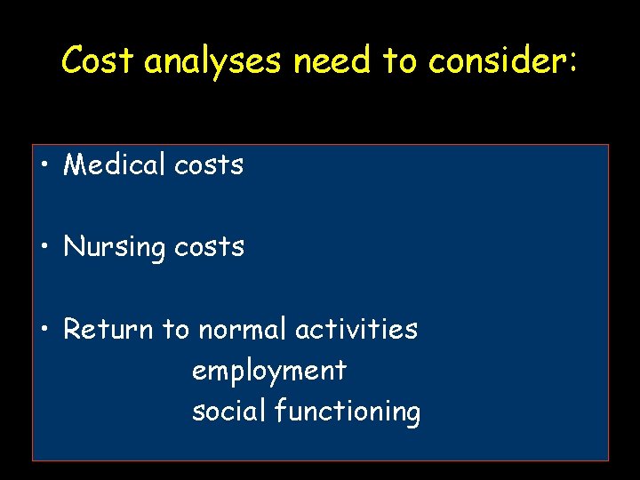 Cost analyses need to consider: • Medical costs • Nursing costs • Return to