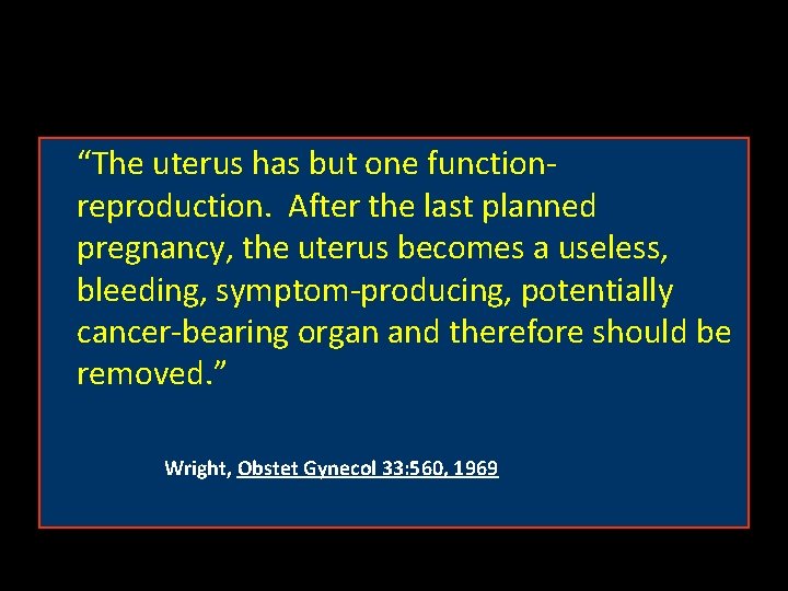 “The uterus has but one functionreproduction. After the last planned pregnancy, the uterus becomes