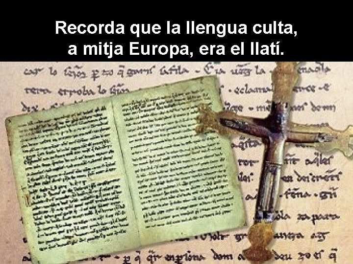 Recorda que la llengua culta, a mitja Europa, era el llatí. 