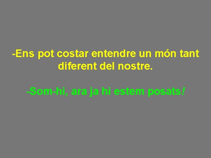 -Ens pot costar entendre un món tant diferent del nostre. -Som-hi, ara ja hi