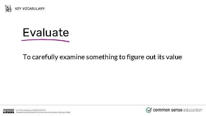 KEY VOCABULARY Evaluate To carefully examine something to figure out its value commonsense. org/education