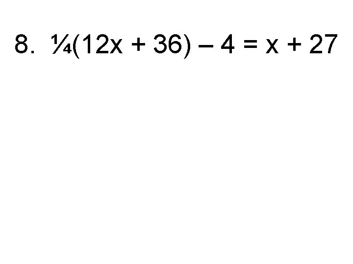 8. ¼(12 x + 36) – 4 = x + 27 