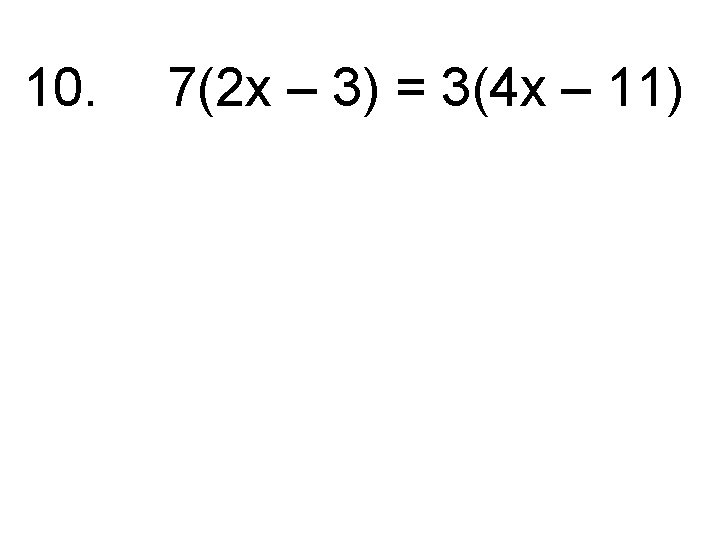10. 7(2 x – 3) = 3(4 x – 11) 