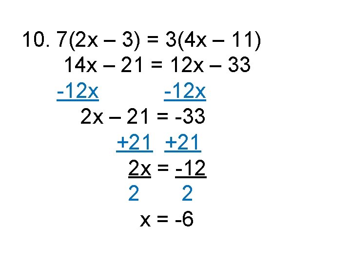 10. 7(2 x – 3) = 3(4 x – 11) 14 x – 21
