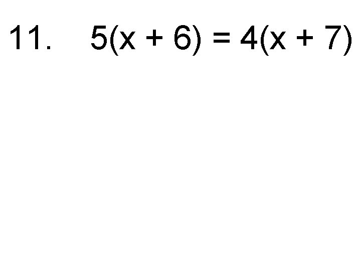 11. 5(x + 6) = 4(x + 7) 