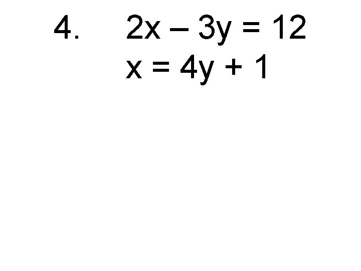 4. 2 x – 3 y = 12 x = 4 y + 1