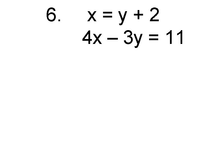 6. x=y+2 4 x – 3 y = 11 