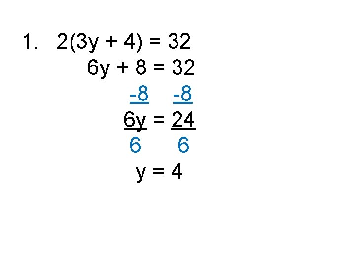 1. 2(3 y + 4) = 32 6 y + 8 = 32 -8
