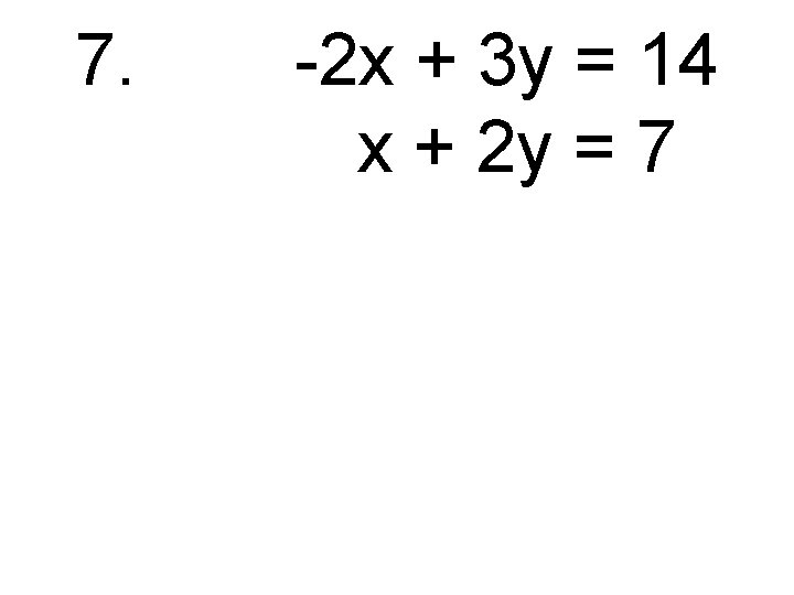 7. -2 x + 3 y = 14 x + 2 y = 7