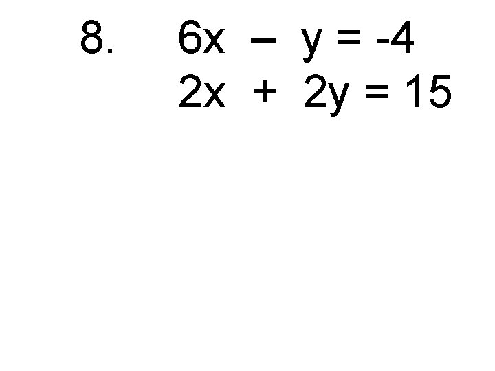 8. 6 x – y = -4 2 x + 2 y = 15