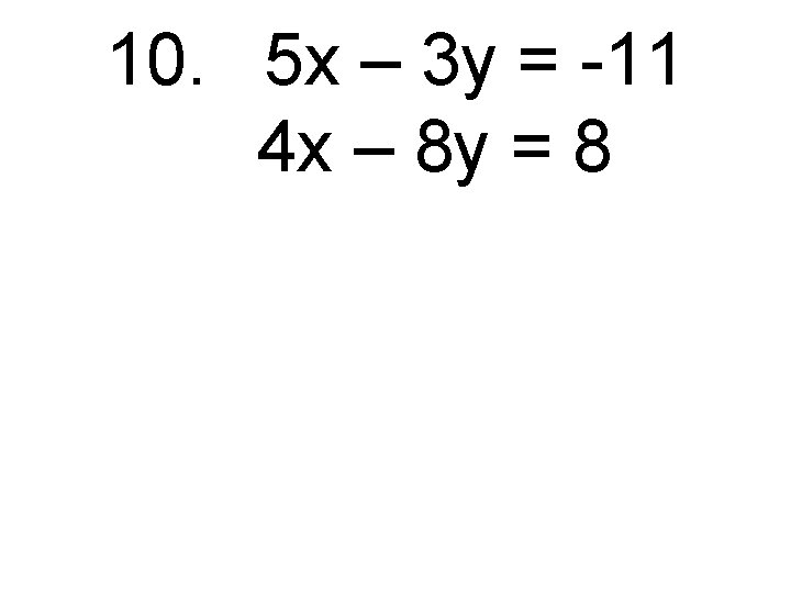 10. 5 x – 3 y = -11 4 x – 8 y =
