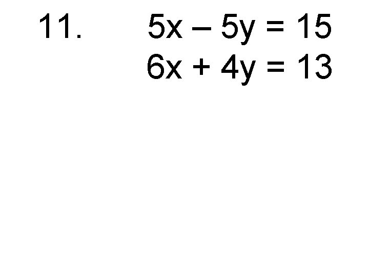 11. 5 x – 5 y = 15 6 x + 4 y =