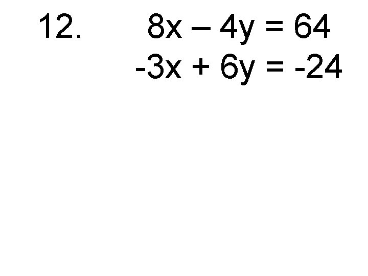 12. 8 x – 4 y = 64 -3 x + 6 y =