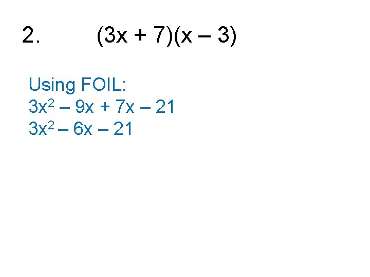 2. (3 x + 7)(x – 3) Using FOIL: 3 x 2 – 9