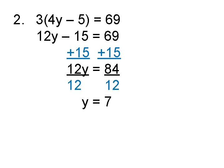2. 3(4 y – 5) = 69 12 y – 15 = 69 +15