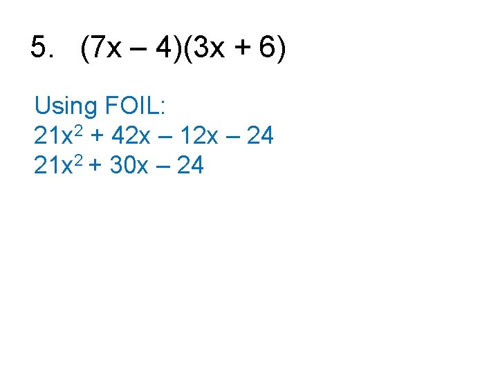 5. (7 x – 4)(3 x + 6) Using FOIL: 21 x 2 +