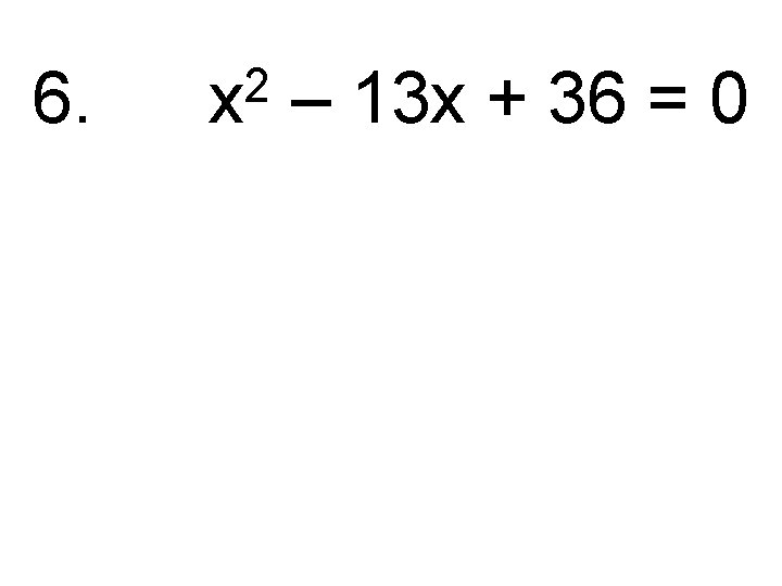 6. 2 x – 13 x + 36 = 0 