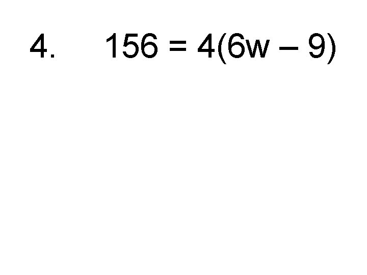 4. 156 = 4(6 w – 9) 