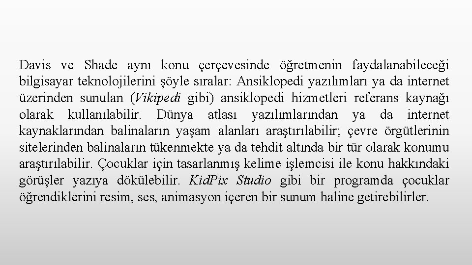 Davis ve Shade aynı konu çerçevesinde öğretmenin faydalanabileceği bilgisayar teknolojilerini şöyle sıralar: Ansiklopedi yazılımları