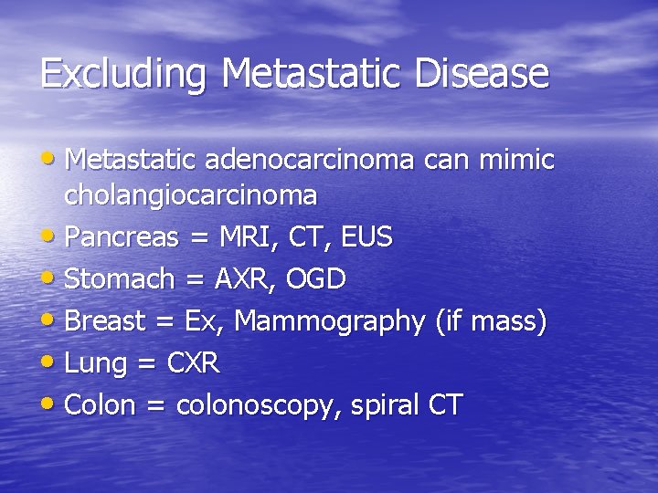 Excluding Metastatic Disease • Metastatic adenocarcinoma can mimic cholangiocarcinoma • Pancreas = MRI, CT,