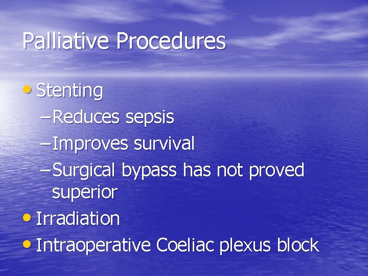 Palliative Procedures • Stenting – Reduces sepsis – Improves survival – Surgical bypass has