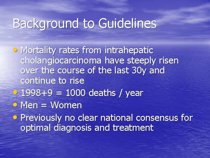 Background to Guidelines • Mortality rates from intrahepatic cholangiocarcinoma have steeply risen over the