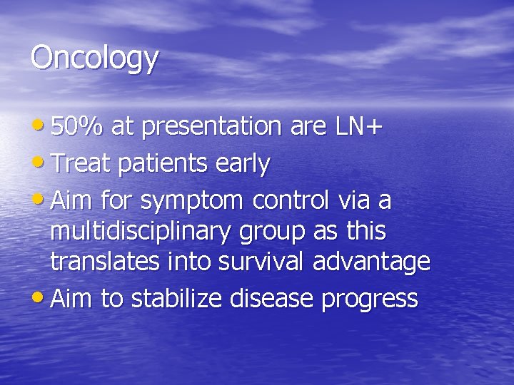 Oncology • 50% at presentation are LN+ • Treat patients early • Aim for