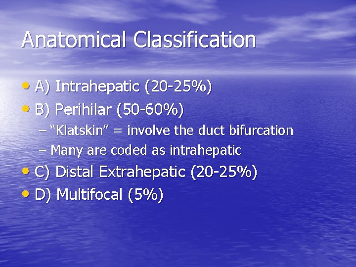 Anatomical Classification • A) Intrahepatic (20 -25%) • B) Perihilar (50 -60%) – “Klatskin”