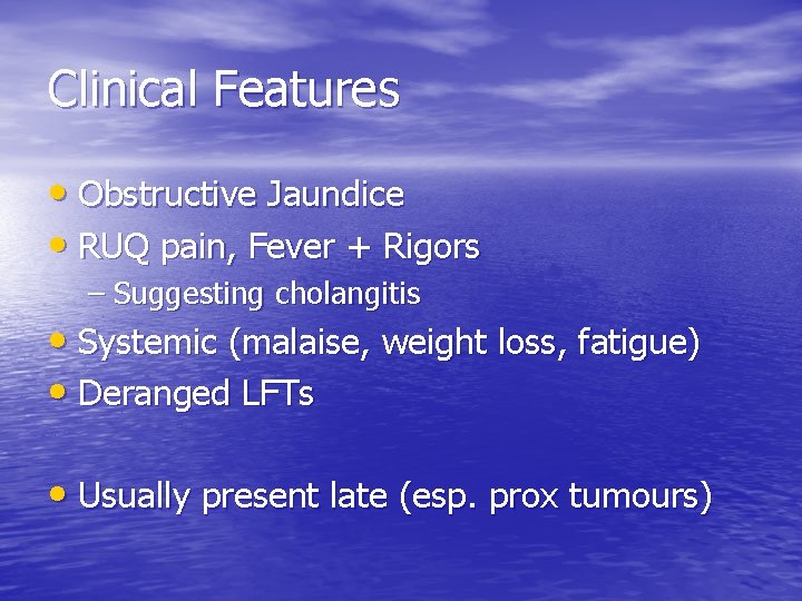 Clinical Features • Obstructive Jaundice • RUQ pain, Fever + Rigors – Suggesting cholangitis