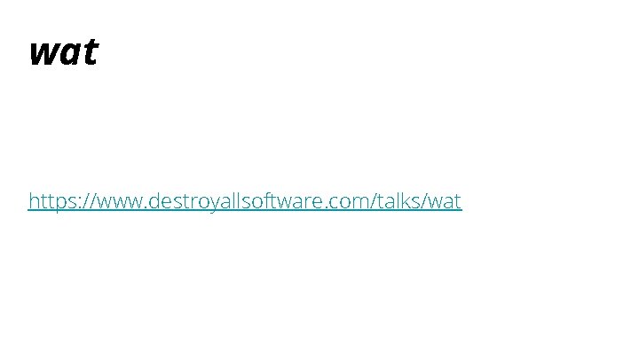 wat https: //www. destroyallsoftware. com/talks/wat 