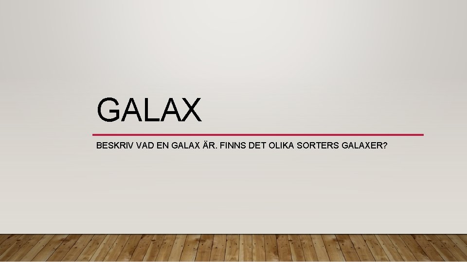 GALAX BESKRIV VAD EN GALAX ÄR. FINNS DET OLIKA SORTERS GALAXER? 