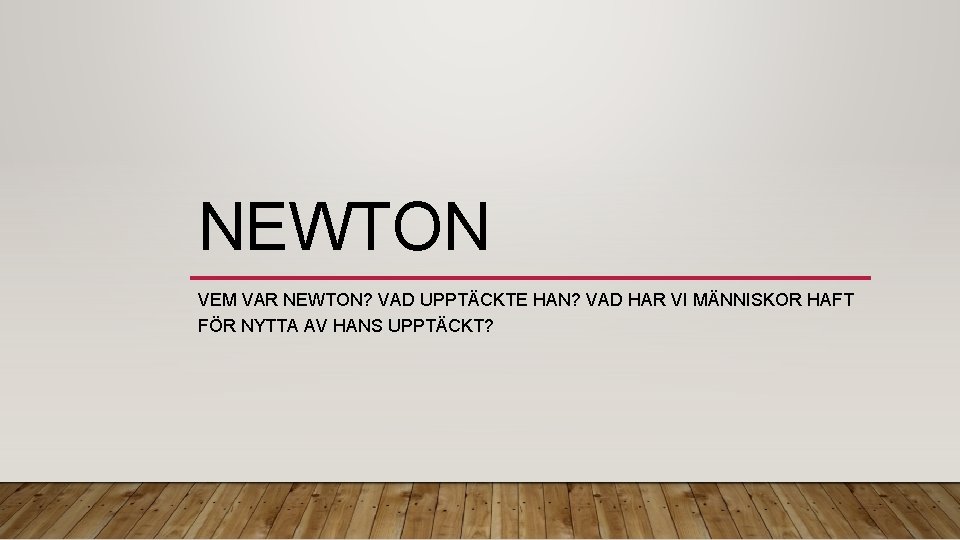 NEWTON VEM VAR NEWTON? VAD UPPTÄCKTE HAN? VAD HAR VI MÄNNISKOR HAFT FÖR NYTTA