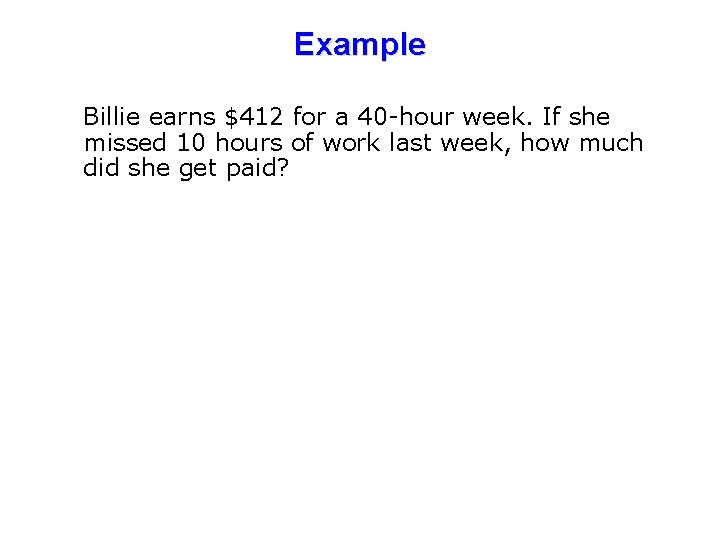 Example Billie earns $412 for a 40 -hour week. If she missed 10 hours