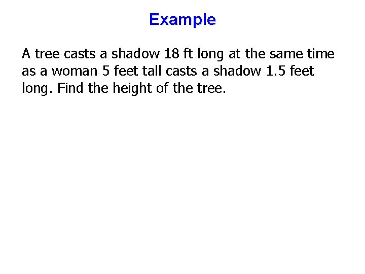 Example A tree casts a shadow 18 ft long at the same time as