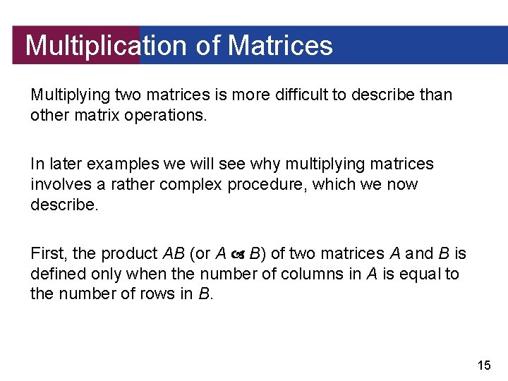 Multiplication of Matrices Multiplying two matrices is more difficult to describe than other matrix