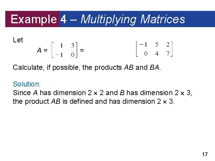 Example 4 – Multiplying Matrices Let A = and B= Calculate, if possible, the