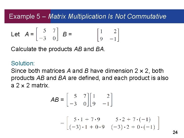 Example 5 – Matrix Multiplication Is Not Commutative Let A = and B= Calculate