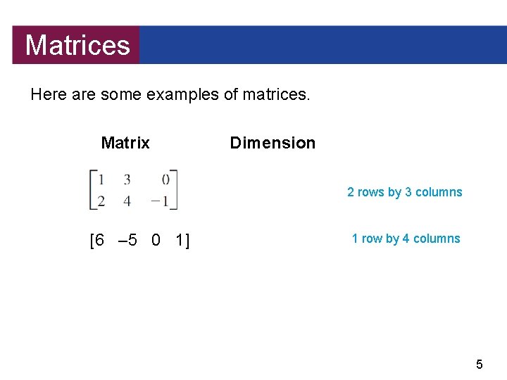Matrices Here are some examples of matrices. Matrix Dimension 2 rows by 3 columns