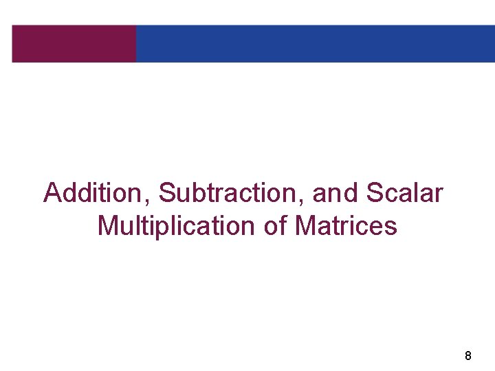 Addition, Subtraction, and Scalar Multiplication of Matrices 8 