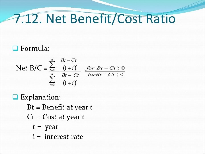 7. 12. Net Benefit/Cost Ratio q Formula: Net B/C = q Explanation: Bt =