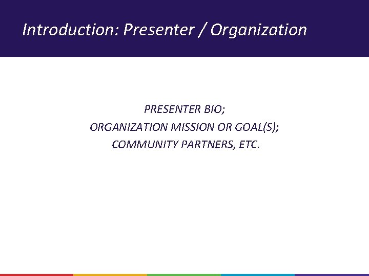 Introduction: Presenter / Organization PRESENTER BIO; ORGANIZATION MISSION OR GOAL(S); COMMUNITY PARTNERS, ETC. 