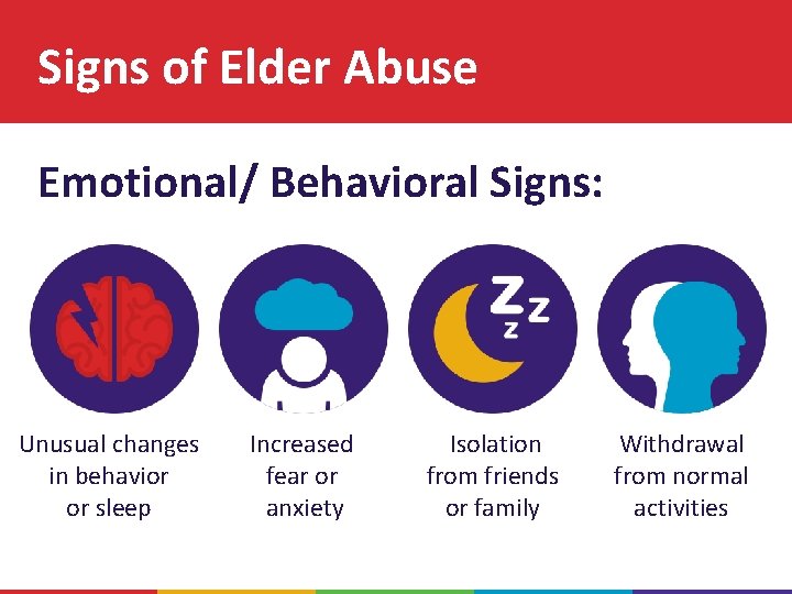 Signs of Elder Abuse Emotional/ Behavioral Signs: Unusual changes in behavior or sleep Increased