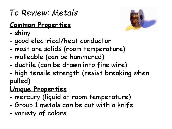 To Review: Metals Common Properties - shiny - good electrical/heat conductor - most are