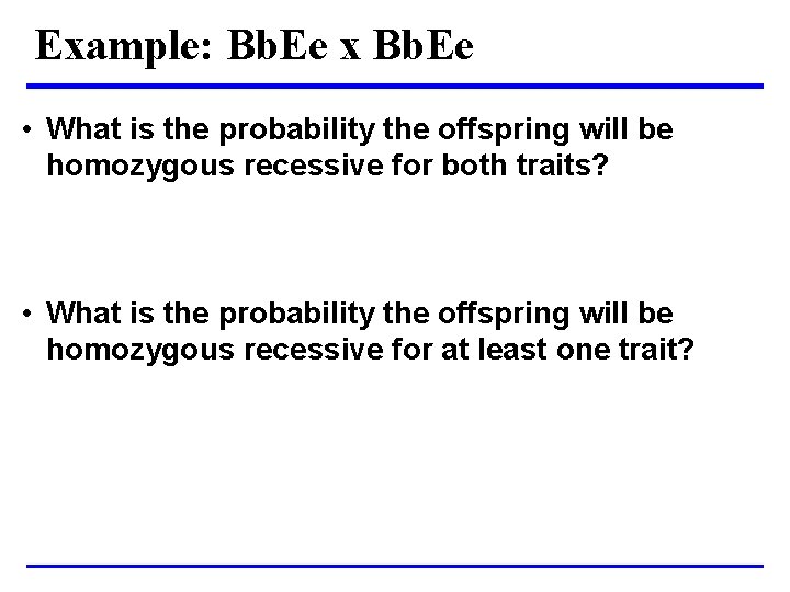 Example: Bb. Ee x Bb. Ee • What is the probability the offspring will