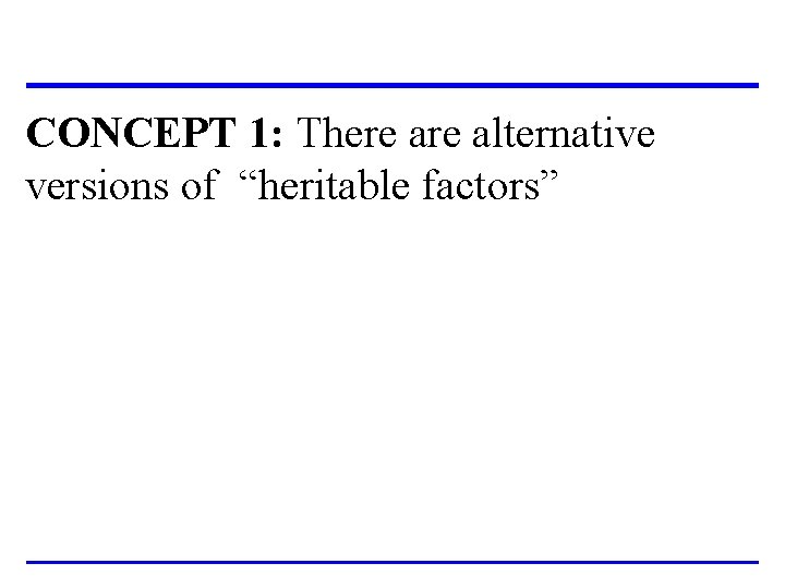 CONCEPT 1: There alternative versions of “heritable factors” 