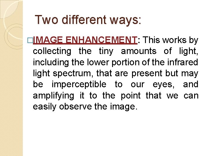 Two different ways: �IMAGE ENHANCEMENT: This works by collecting the tiny amounts of light,
