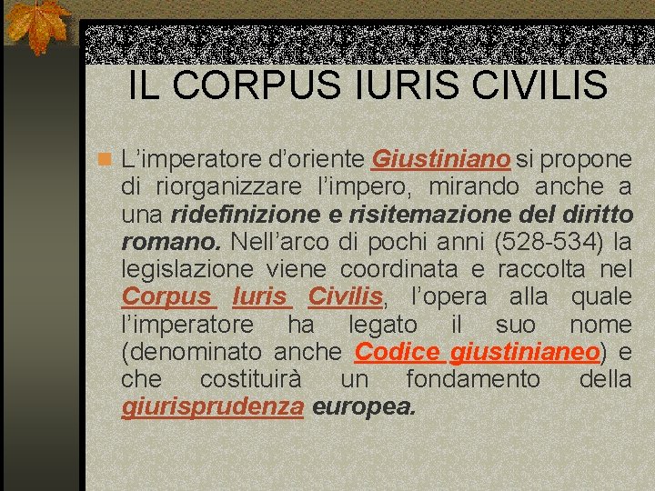 IL CORPUS IURIS CIVILIS n L’imperatore d’oriente Giustiniano si propone di riorganizzare l’impero, mirando