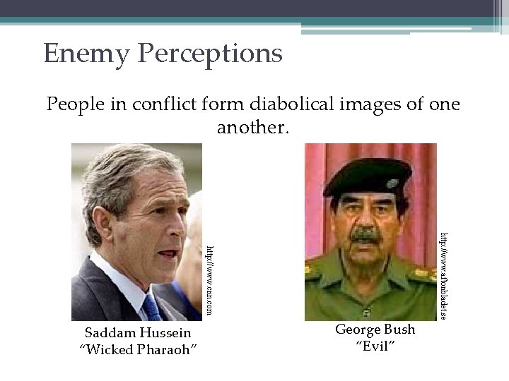 Enemy Perceptions People in conflict form diabolical images of one another. George Bush “Evil”