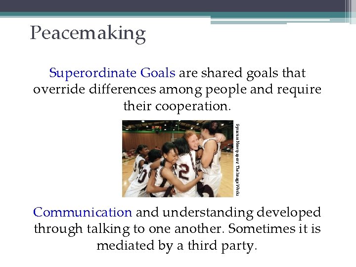 Peacemaking Superordinate Goals are shared goals that override differences among people and require their